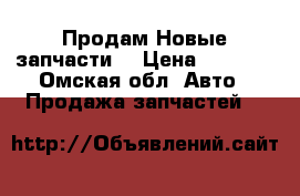 Продам Новые запчасти! › Цена ­ 5 000 - Омская обл. Авто » Продажа запчастей   